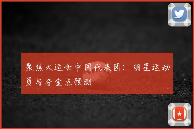 聚焦大运会中国代表团：明星运动员与夺金点预测