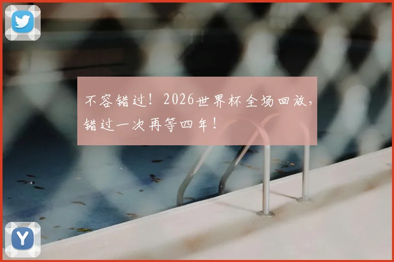 不容错过！2026世界杯全场回放，错过一次再等四年！