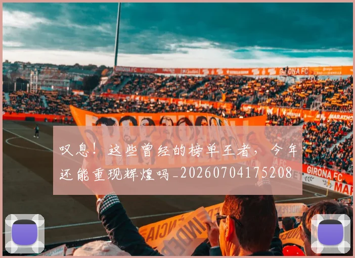 叹息!这些曾经的榜单王者,今年还能重现辉煌吗_20260704175208
