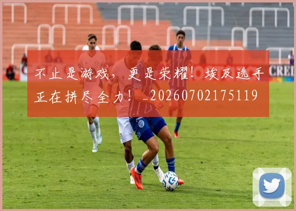 不止是游戏,更是荣耀!埃及选手正在拼尽全力!_20260702175119