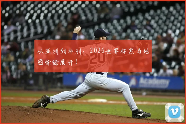 从亚洲到非洲，2026世界杯黑马地图徐徐展开！