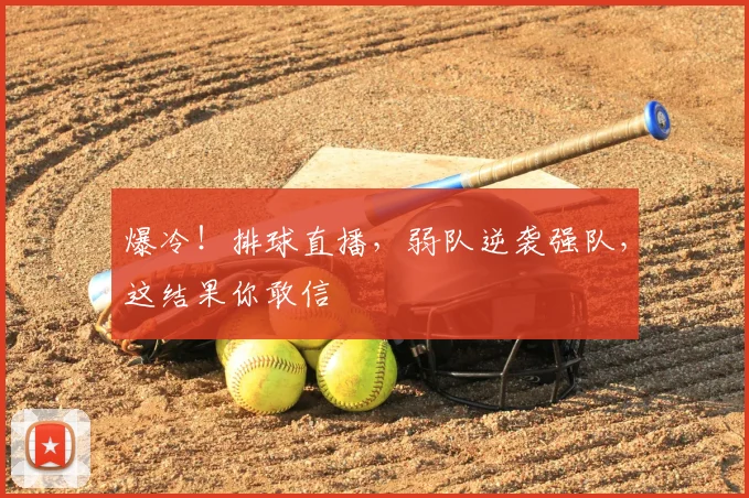 爆冷！排球直播，弱队逆袭强队，这结果你敢信