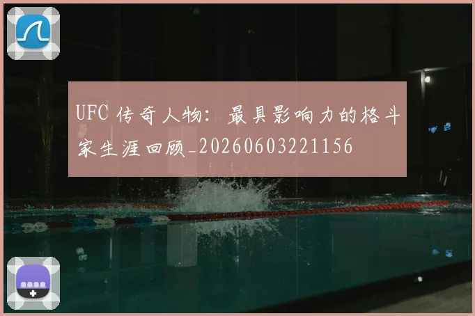 UFC 传奇人物：最具影响力的格斗家生涯回顾_20260603221156