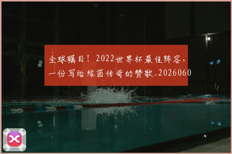 全球瞩目!2022世界杯最佳阵容,一份写给绿茵传奇的赞歌_20260602212307