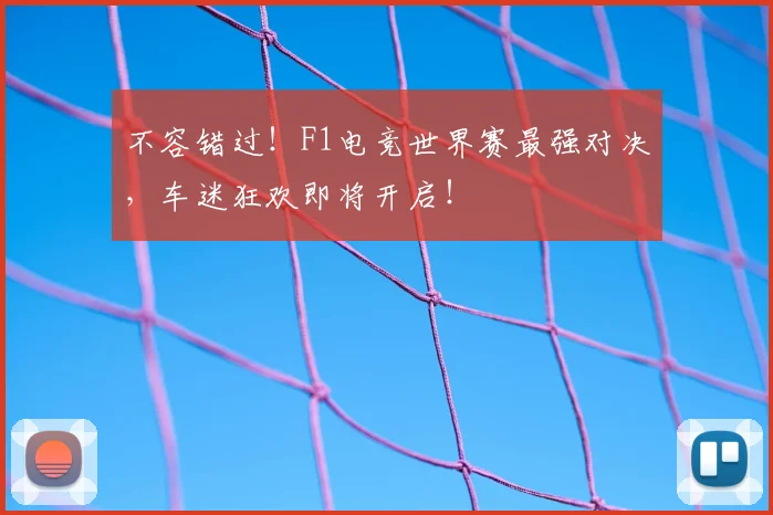 不容错过!F1电竞世界赛最强对决,车迷狂欢即将开启!