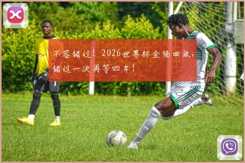 不容错过！2026世界杯全场回放，错过一次再等四年！