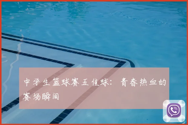 中学生篮球赛五佳球：青春热血的赛场瞬间