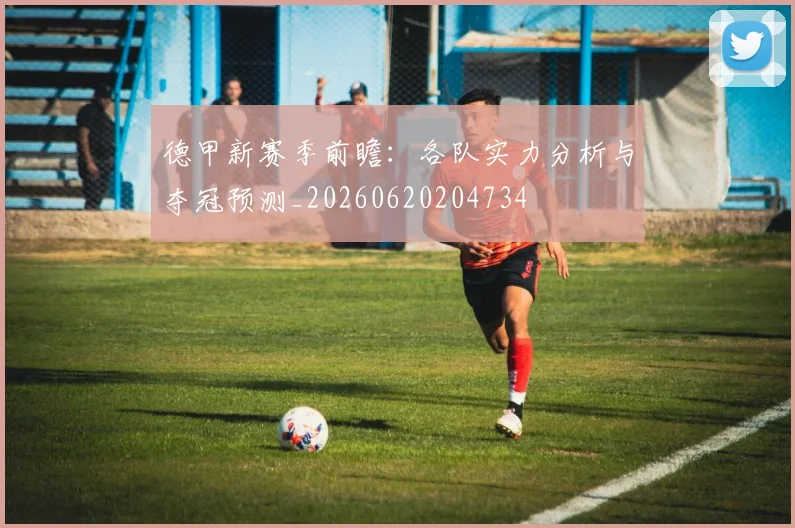 德甲新赛季前瞻：各队实力分析与夺冠预测_20260620204734
