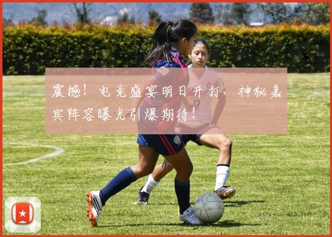 震撼!电竞盛宴明日开打,神秘嘉宾阵容曝光引爆期待!