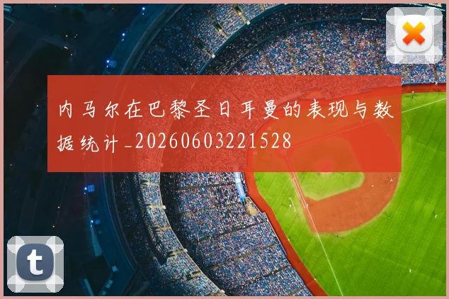 内马尔在巴黎圣日耳曼的表现与数据统计_20260603221528