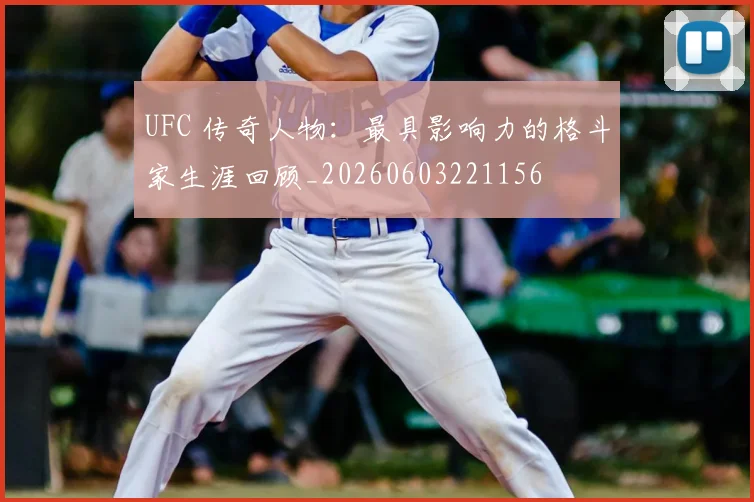 UFC 传奇人物：最具影响力的格斗家生涯回顾_20260603221156