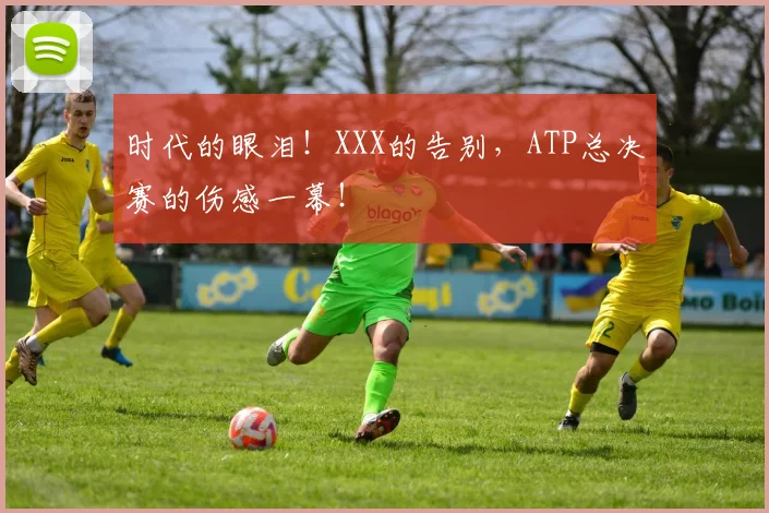 时代的眼泪！XXX的告别，ATP总决赛的伤感一幕！