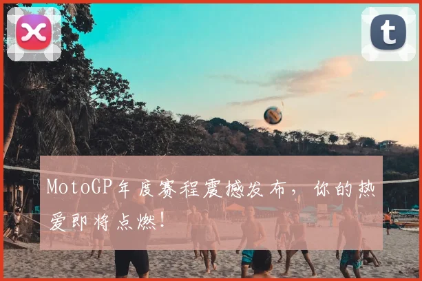 MotoGP年度赛程震撼发布，你的热爱即将点燃！