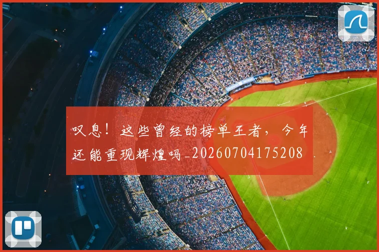 叹息！这些曾经的榜单王者，今年还能重现辉煌吗_20260704175208