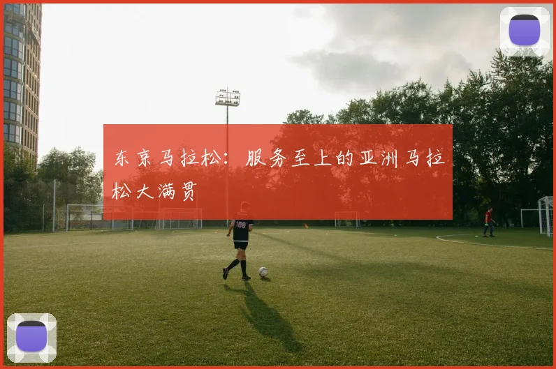 东京马拉松：服务至上的亚洲马拉松大满贯