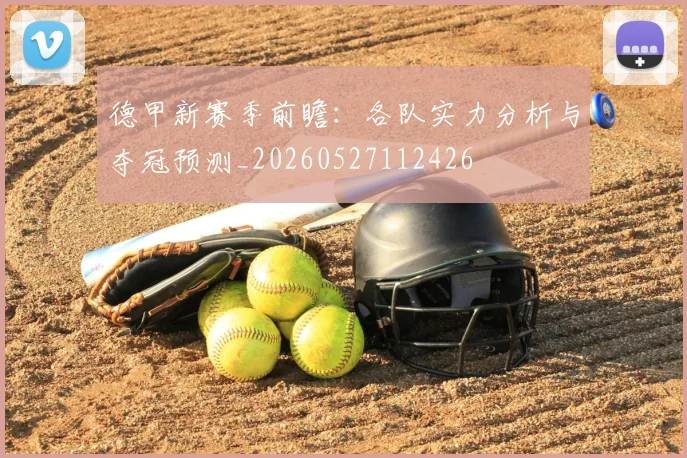 德甲新赛季前瞻：各队实力分析与夺冠预测_20260527112426