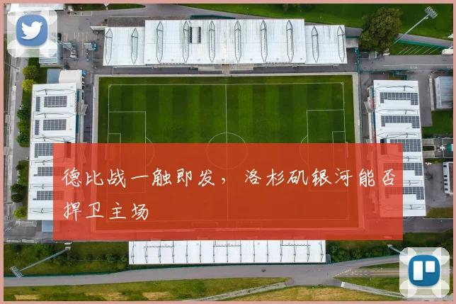 德比战一触即发,洛杉矶银河能否捍卫主场