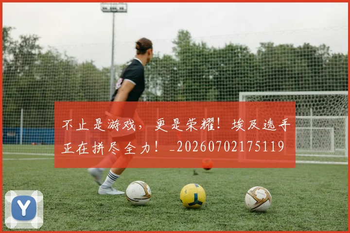 不止是游戏，更是荣耀！埃及选手正在拼尽全力！_20260702175119