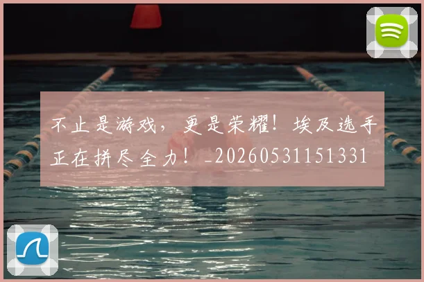 不止是游戏,更是荣耀!埃及选手正在拼尽全力!_20260531151331